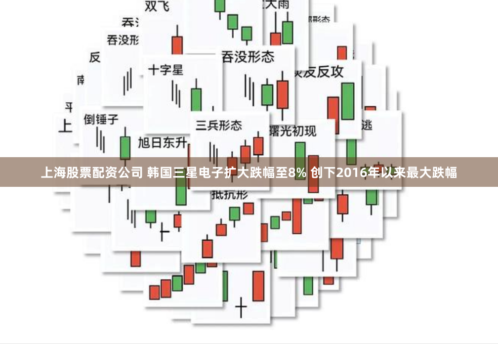上海股票配资公司 韩国三星电子扩大跌幅至8% 创下2016年以来最大跌幅