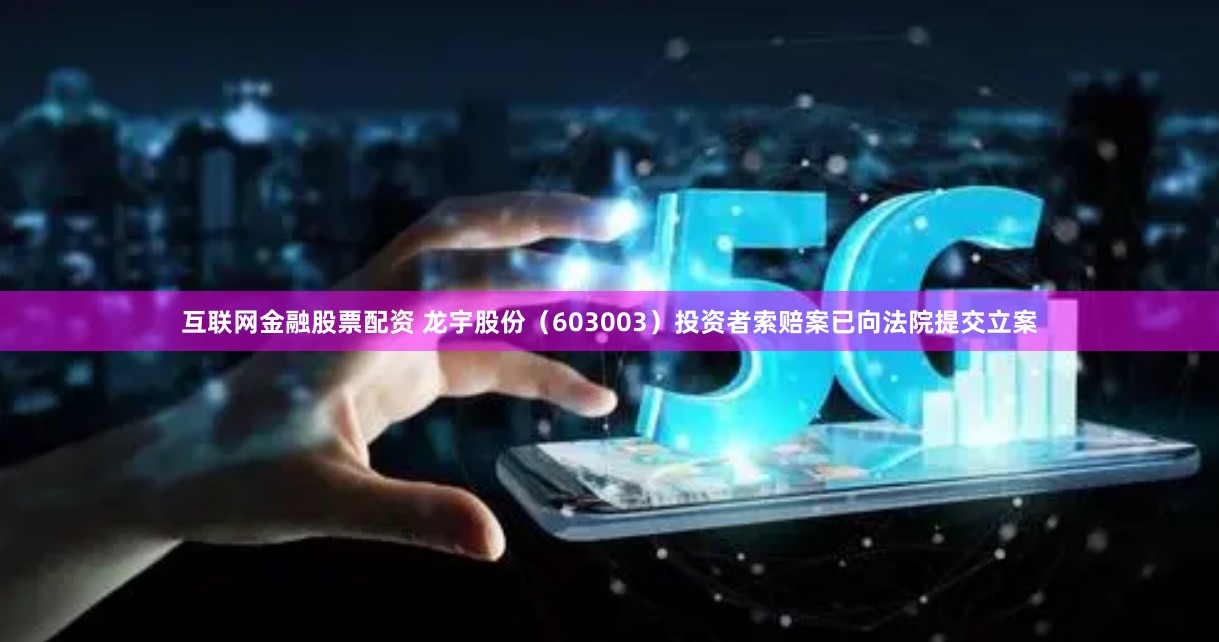 互联网金融股票配资 龙宇股份（603003）投资者索赔案已向法院提交立案