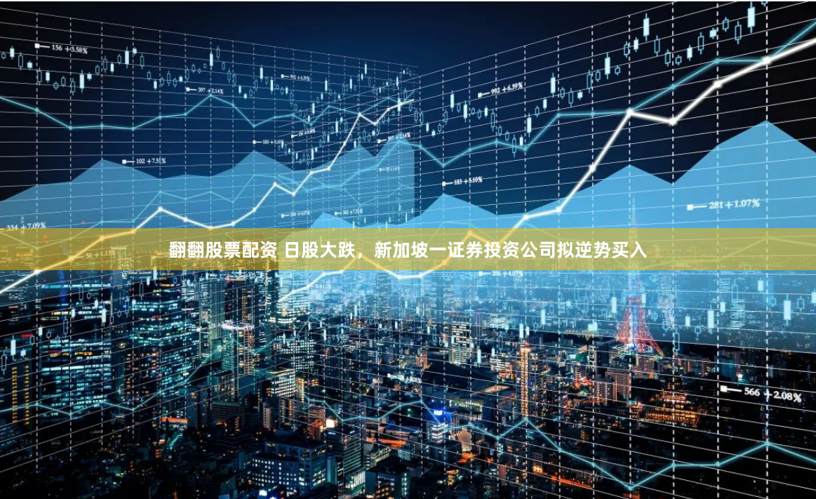 翻翻股票配资 日股大跌，新加坡一证券投资公司拟逆势买入