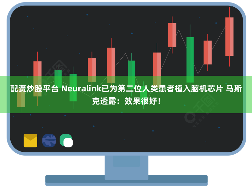 配资炒股平台 Neuralink已为第二位人类患者植入脑机芯片 马斯克透露：效果很好！