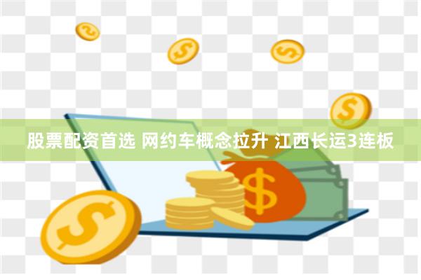 股票配资首选 网约车概念拉升 江西长运3连板