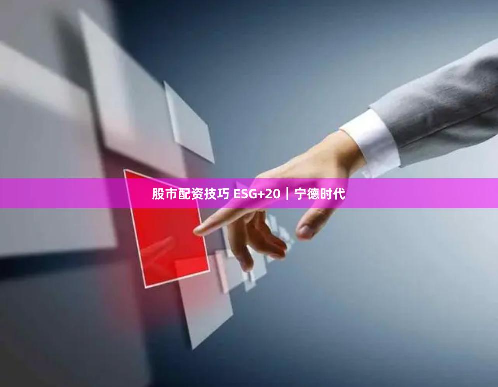 股市配资技巧 ESG+20｜宁德时代