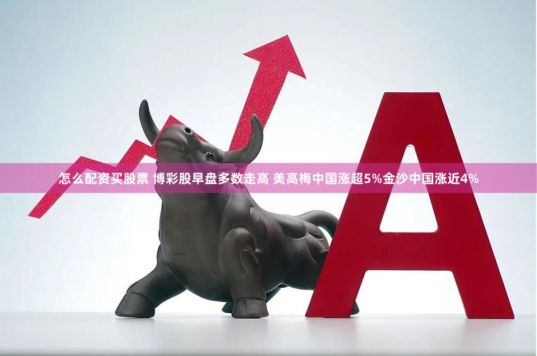 怎么配资买股票 博彩股早盘多数走高 美高梅中国涨超5%金沙中国涨近4%