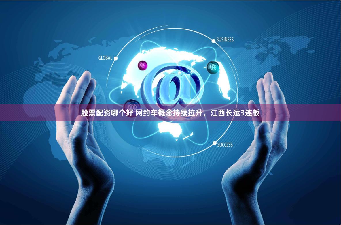 股票配资哪个好 网约车概念持续拉升，江西长运3连板