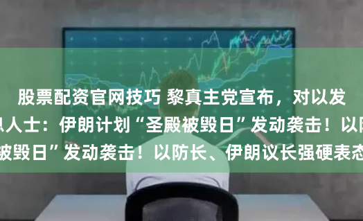 股票配资官网技巧 黎真主党宣布，对以发动无人机袭击！消息人士：伊朗计划“圣殿被毁日”发动袭击！以防长、伊朗议长强硬表态