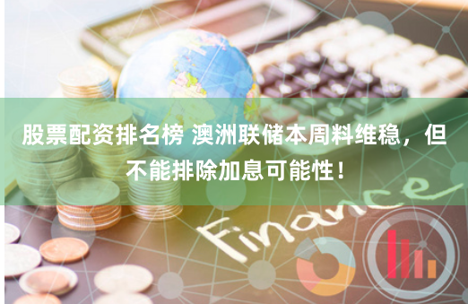 股票配资排名榜 澳洲联储本周料维稳，但不能排除加息可能性！
