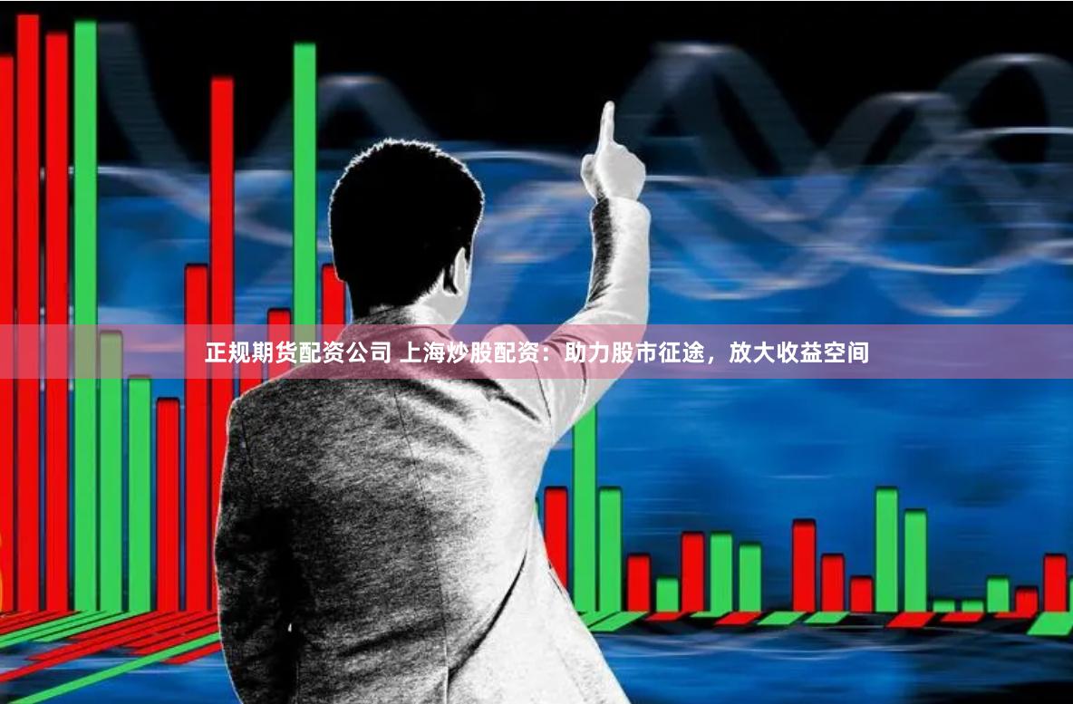 正规期货配资公司 上海炒股配资：助力股市征途，放大收益空间