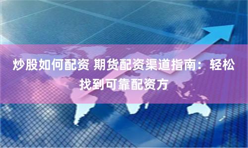 炒股如何配资 期货配资渠道指南：轻松找到可靠配资方
