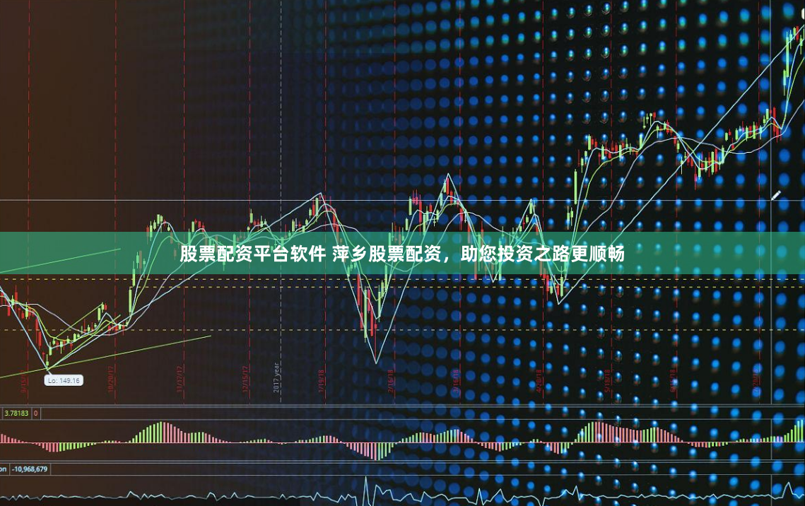 股票配资平台软件 萍乡股票配资，助您投资之路更顺畅