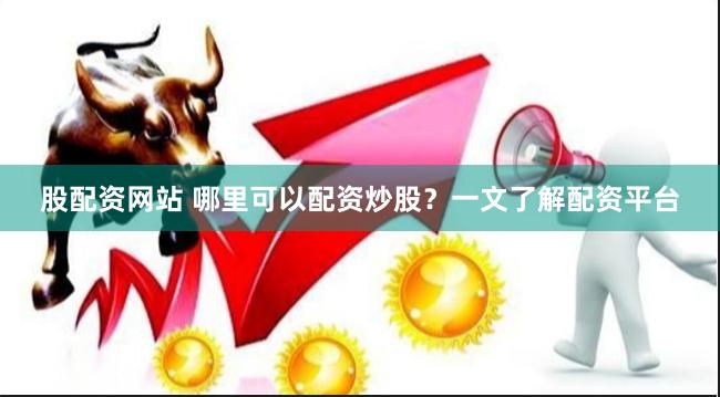 股配资网站 哪里可以配资炒股？一文了解配资平台