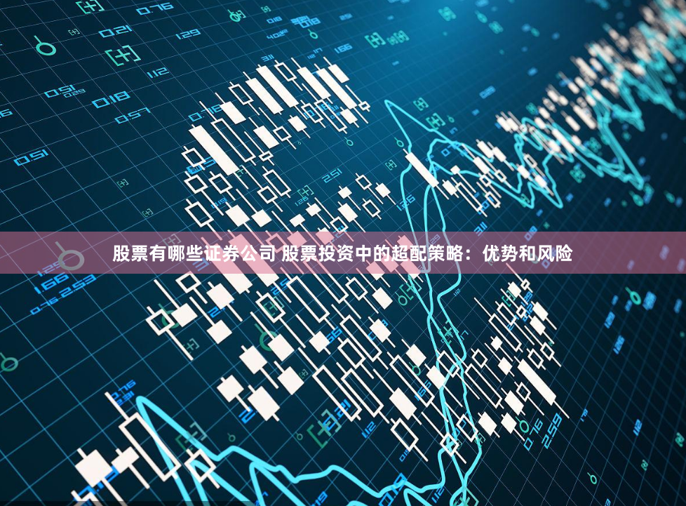 股票有哪些证券公司 股票投资中的超配策略：优势和风险