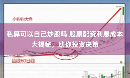 私募可以自己炒股吗 股票配资利息成本大揭秘，助你投资决策