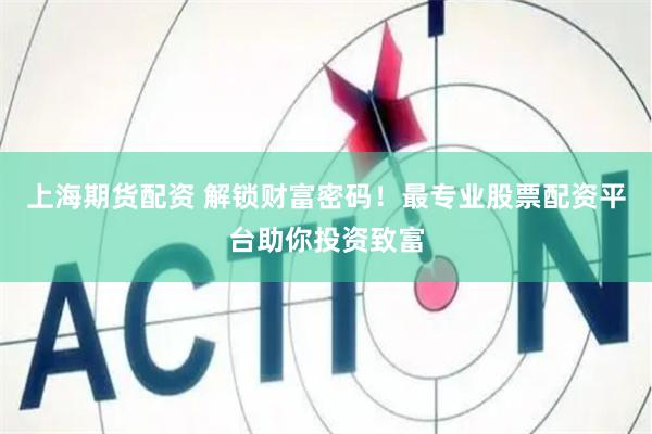 上海期货配资 解锁财富密码！最专业股票配资平台助你投资致富