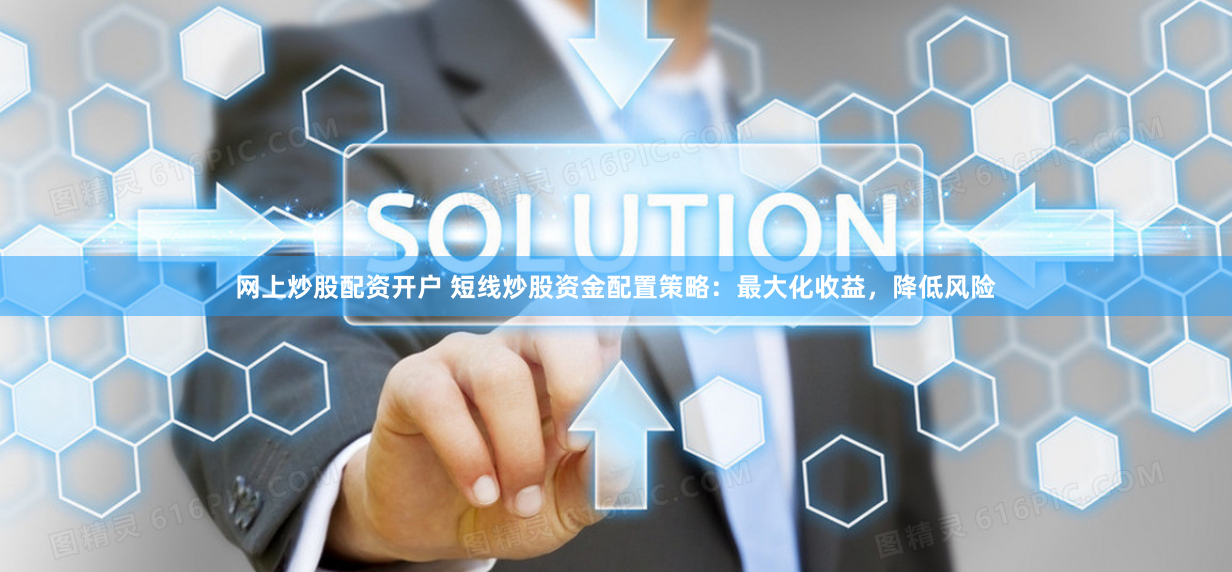 网上炒股配资开户 短线炒股资金配置策略：最大化收益，降低风险