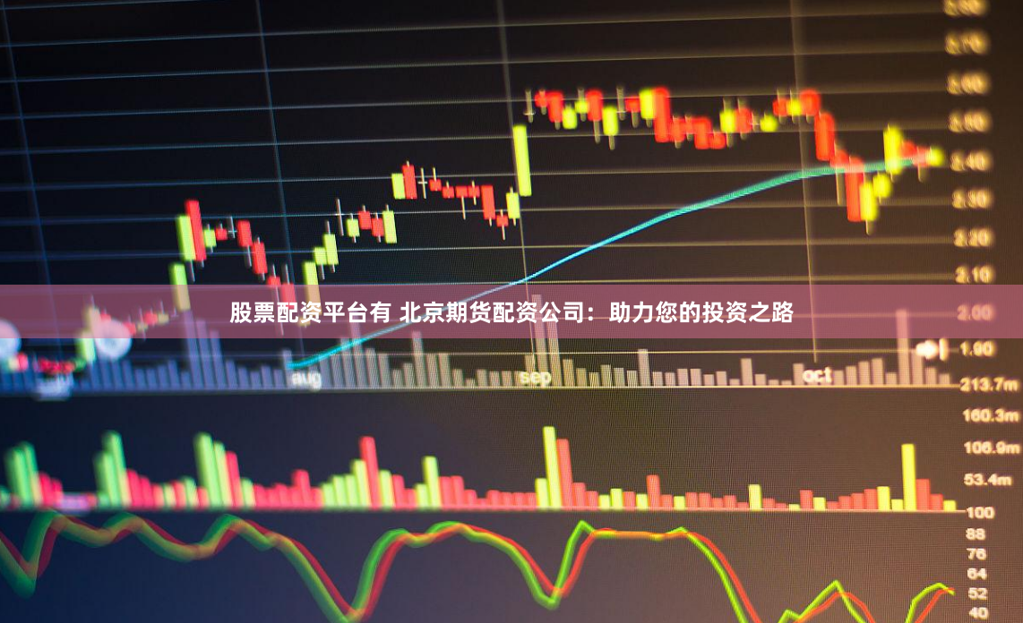 股票配资平台有 北京期货配资公司：助力您的投资之路