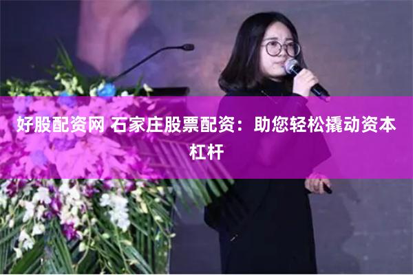 好股配资网 石家庄股票配资：助您轻松撬动资本杠杆