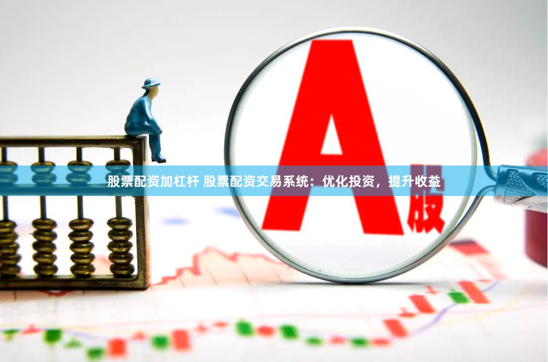 股票配资加杠杆 股票配资交易系统：优化投资，提升收益