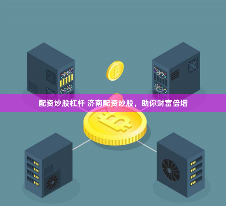 配资炒股杠杆 济南配资炒股，助你财富倍增