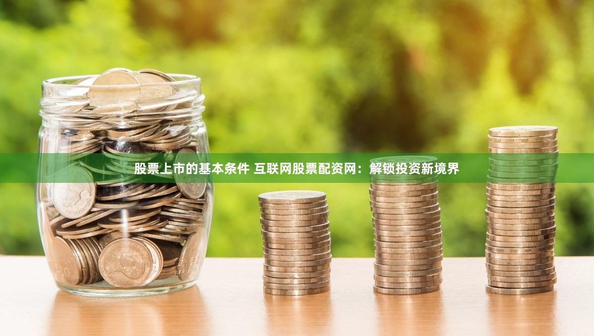 股票上市的基本条件 互联网股票配资网：解锁投资新境界