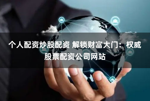 个人配资炒股配资 解锁财富大门:权威股票配资公司网站