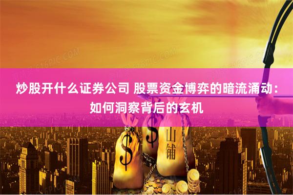 炒股开什么证券公司 股票资金博弈的暗流涌动:如何洞察背后的玄机