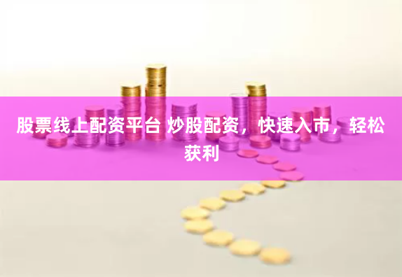 股票线上配资平台 炒股配资，快速入市，轻松获利