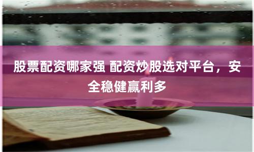 股票配资哪家强 配资炒股选对平台,安全稳健赢利多
