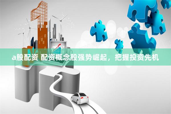 a股配资 配资概念股强势崛起,把握投资先机