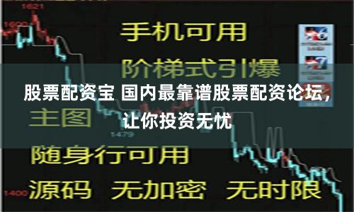 股票配资宝 国内最靠谱股票配资论坛,让你投资无忧