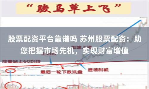 股票配资平台靠谱吗 苏州股票配资：助您把握市场先机，实现财富增值