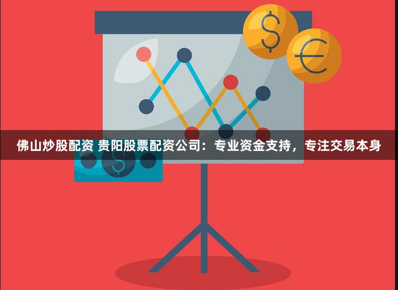 佛山炒股配资 贵阳股票配资公司：专业资金支持，专注交易本身