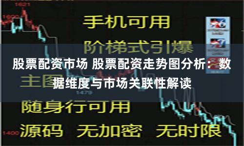 股票配资市场 股票配资走势图分析：数据维度与市场关联性解读