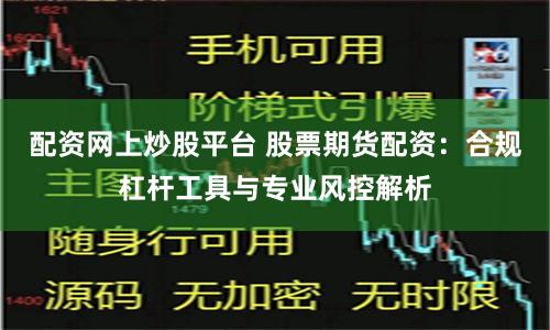 配资网上炒股平台 股票期货配资:合规杠杆工具与专业风控解析