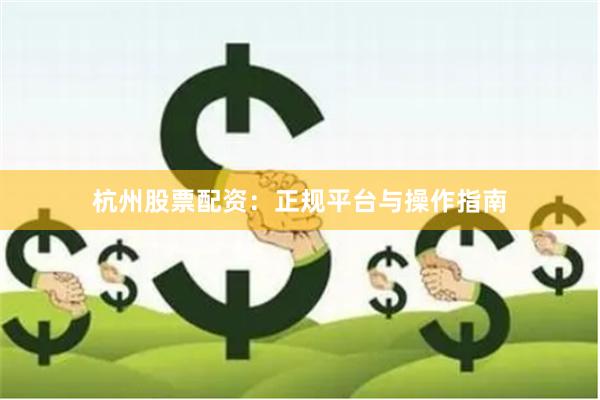 杭州股票配资:正规平台与操作指南