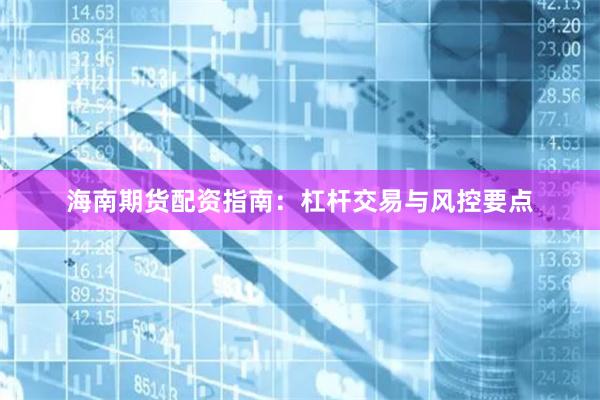 海南期货配资指南：杠杆交易与风控要点
