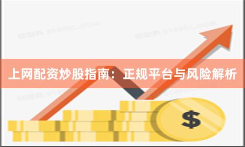 上网配资炒股指南:正规平台与风险解析