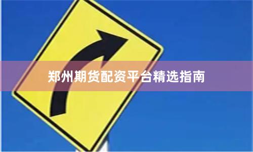 郑州期货配资平台精选指南