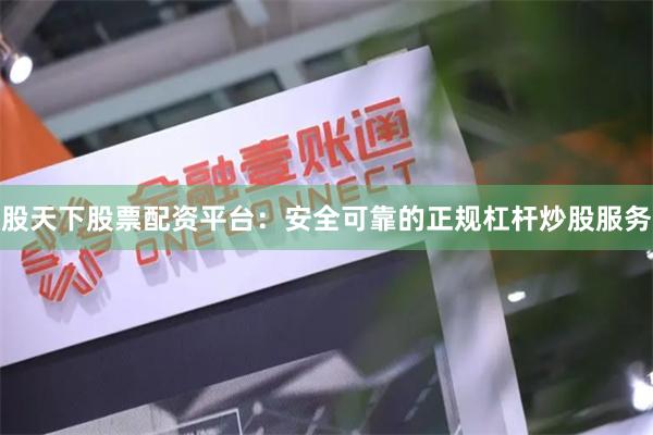 股天下股票配资平台：安全可靠的正规杠杆炒股服务