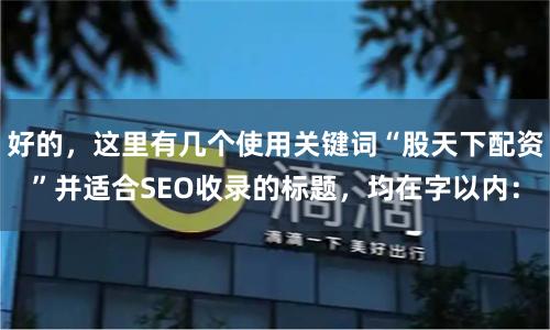 好的，这里有几个使用关键词“股天下配资”并适合SEO收录的标题，均在字以内：