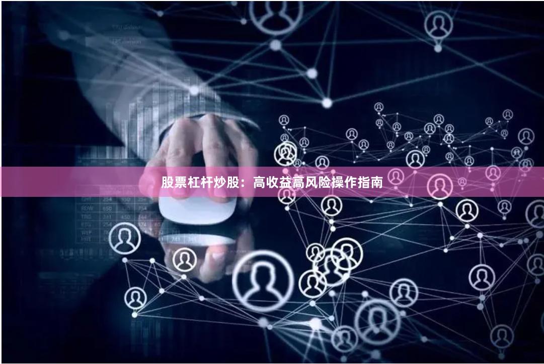 股票杠杆炒股:高收益高风险操作指南