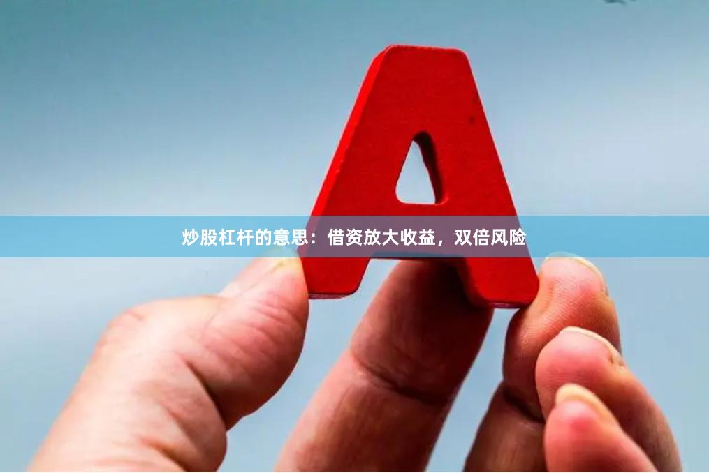 炒股杠杆的意思:借资放大收益,双倍风险