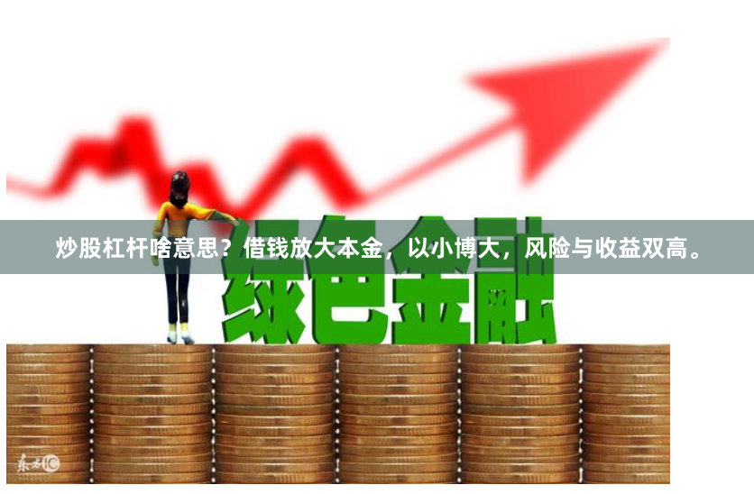 炒股杠杆啥意思?借钱放大本金,以小博大,风险与收益双高。