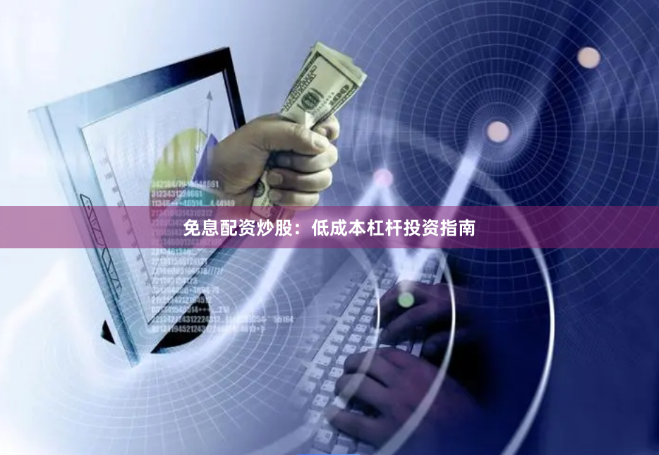 免息配资炒股：低成本杠杆投资指南