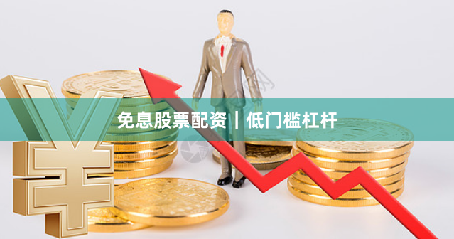 免息股票配资｜低门槛杠杆