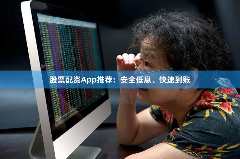 股票配资App推荐：安全低息、快速到账