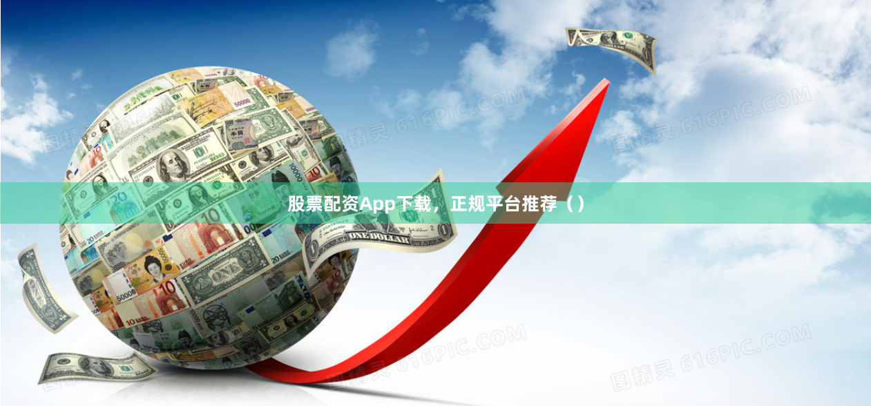 股票配资App下载，正规平台推荐（）
