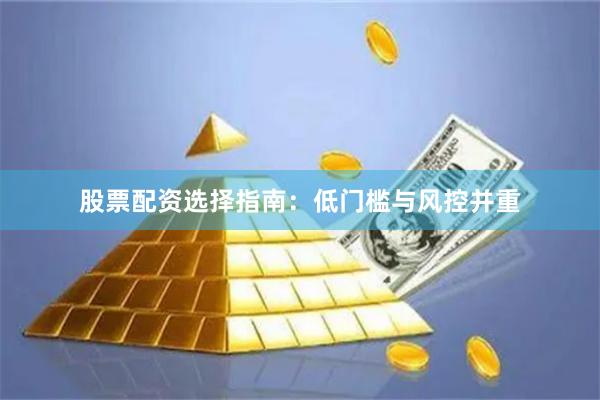 股票配资选择指南：低门槛与风控并重