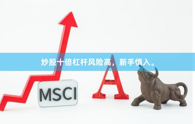 炒股十倍杠杆风险高，新手慎入。