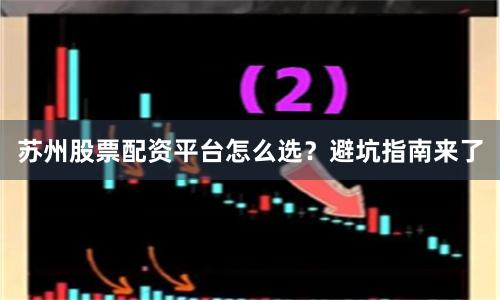苏州股票配资平台怎么选？避坑指南来了