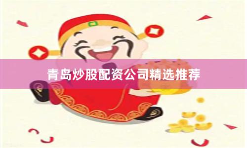 青岛炒股配资公司精选推荐